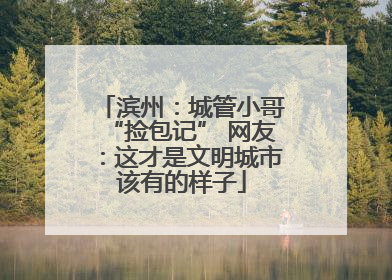滨州：城管小哥“捡包记” 网友：这才是文明城市该有的样子