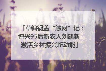 草编锅盖“触网”记：博兴95后新农人刘建新激活乡村振兴新动能