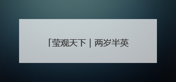 莹观天下｜两岁半英国男孩成了年纪最小的门萨俱乐部成员