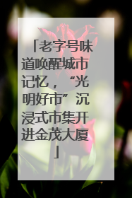 老字号味道唤醒城市记忆，“光明好市”沉浸式市集开进金茂大厦