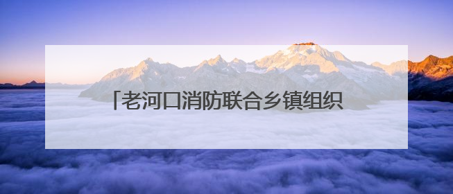 老河口消防联合乡镇组织开展消防培训暨演练活动