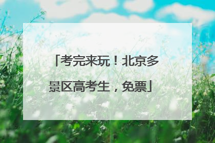 考完来玩！北京多景区高考生，免票