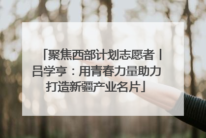 聚焦西部计划志愿者丨吕学亨：用青春力量助力打造新疆产业名片