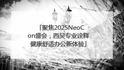 聚焦2025NeoCon盛会，西昊专业诠释健康舒适办公新体验