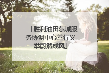 胜利油田东城服务协调中心善行义举蔚然成风