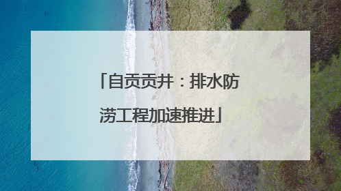 自贡贡井：排水防涝工程加速推进