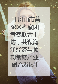 舟山市普陀区考察团考察联舌工坊，共谋海洋经济与预制食材产业融合发展