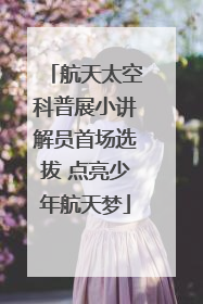 航天太空科普展小讲解员首场选拔 点亮少年航天梦