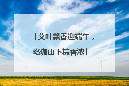 艾叶飘香迎端午，珞珈山下粽香浓