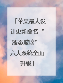 苹果最大设计更新命名“液态玻璃” 六大系统全面升级