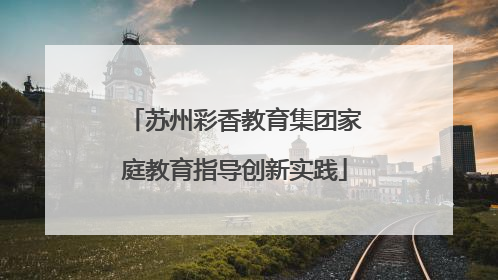 苏州彩香教育集团家庭教育指导创新实践