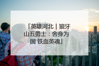 英雄河北｜狼牙山五勇士：舍身为国 铁血英魂