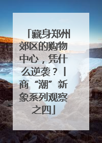 藏身郑州郊区的购物中心，凭什么逆袭？丨商“潮”新象系列观察之四