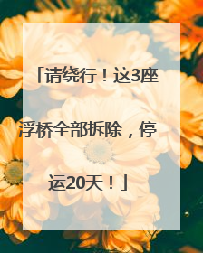请绕行！这3座浮桥全部拆除，停运20天！