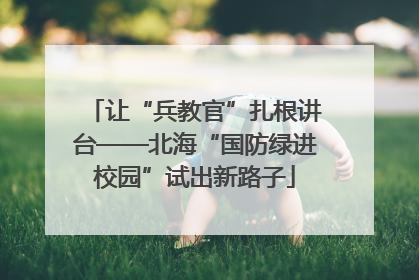 让“兵教官”扎根讲台——北海“国防绿进校园”试出新路子