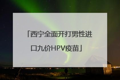 西宁全面开打男性进口九价HPV疫苗