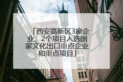 西安高新区3家企业、2个项目入选国家文化出口重点企业和重点项目