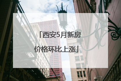 西安5月新房价格环比上涨