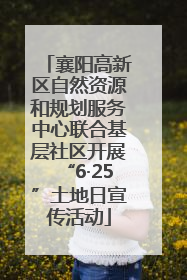 襄阳高新区自然资源和规划服务中心联合基层社区开展“6·25”土地日宣传活动