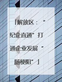 解放区：“纪企直通”打通企业发展“肠梗阻”