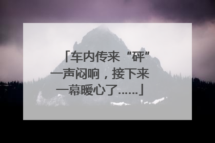车内传来“砰”一声闷响，接下来一幕暖心了……