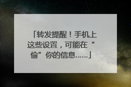 转发提醒！手机上这些设置，可能在“偷”你的信息……