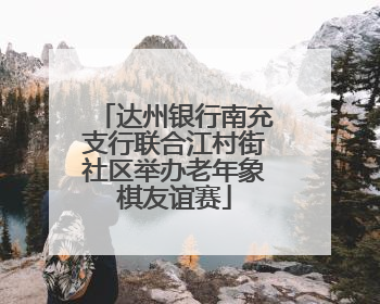 达州银行南充支行联合江村街社区举办老年象棋友谊赛