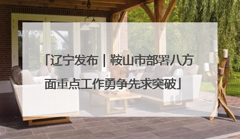 辽宁发布｜鞍山市部署八方面重点工作勇争先求突破
