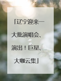 辽宁迎来一大批演唱会、演出！巨星、大咖云集