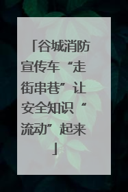 谷城消防宣传车“走街串巷”让安全知识“流动”起来