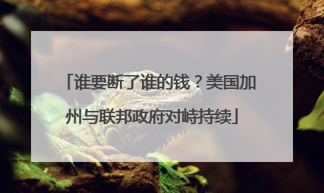 谁要断了谁的钱？美国加州与联邦政府对峙持续