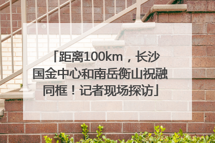 距离100km，长沙国金中心和南岳衡山祝融同框！记者现场探访