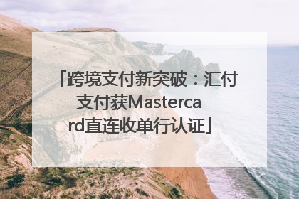 跨境支付新突破：汇付支付获Mastercard直连收单行认证
