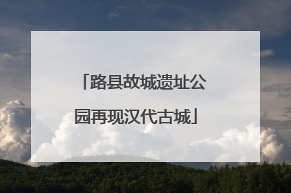 路县故城遗址公园再现汉代古城