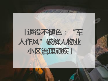 退役不褪色：“军人作风”破解无物业小区治理顽疾