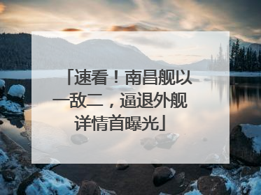 速看！南昌舰以一敌二，逼退外舰详情首曝光