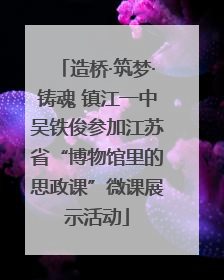 造桥·筑梦·铸魂 镇江一中吴铁俊参加江苏省“博物馆里的思政课”微课展示活动