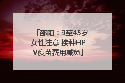 邵阳：9至45岁女性注意 接种HPV疫苗费用减免