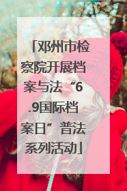 邓州市检察院开展档案与法“6.9国际档案日”普法系列活动