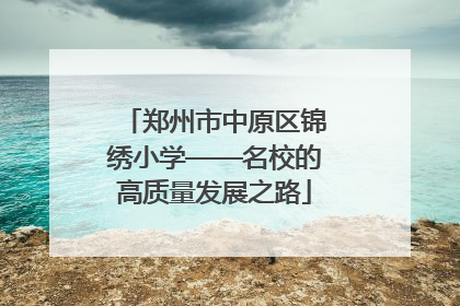 郑州市中原区锦绣小学——名校的高质量发展之路
