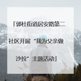 郭杜街道居安路第二社区开展“我为父亲做沙拉”主题活动