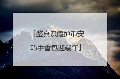 鉴真识假护币安 巧手香包迎端午