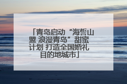 青岛启动“海誓山盟 浪漫青岛”甜蜜计划 打造全国婚礼目的地城市