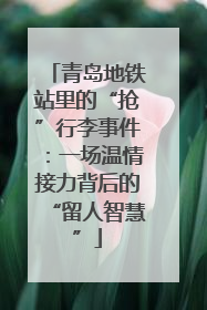 青岛地铁站里的“抢”行李事件：一场温情接力背后的“留人智慧”