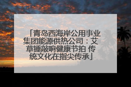青岛西海岸公用事业集团能源供热公司：艾草锤敲响健康节拍 传统文化在指尖传承