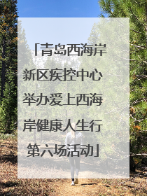 青岛西海岸新区疾控中心举办爱上西海岸健康人生行第六场活动