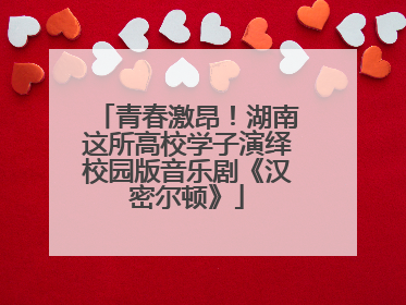青春激昂！湖南这所高校学子演绎校园版音乐剧《汉密尔顿》