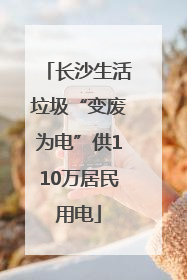 长沙生活垃圾“变废为电”供110万居民用电