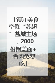 镇江美食空降“苏超”盐城主场，2000份锅盖面+ 肴肉免费吃