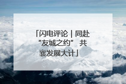 闪电评论｜同赴“友城之约” 共襄发展大计